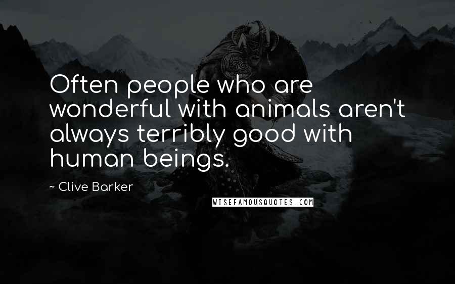 Clive Barker Quotes: Often people who are wonderful with animals aren't always terribly good with human beings.