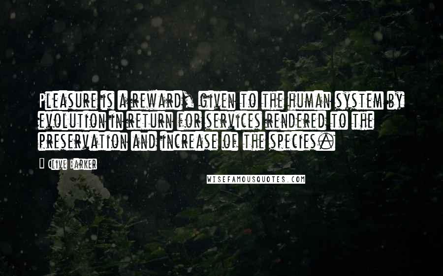 Clive Barker Quotes: Pleasure is a reward, given to the human system by evolution in return for services rendered to the preservation and increase of the species.