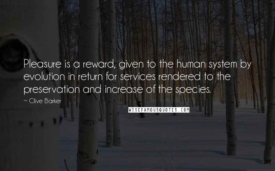 Clive Barker Quotes: Pleasure is a reward, given to the human system by evolution in return for services rendered to the preservation and increase of the species.