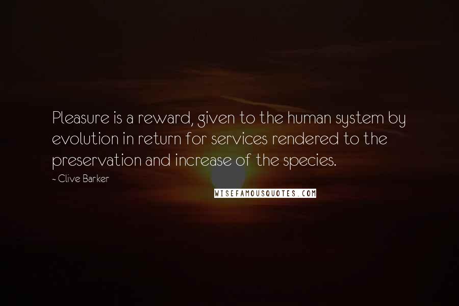 Clive Barker Quotes: Pleasure is a reward, given to the human system by evolution in return for services rendered to the preservation and increase of the species.