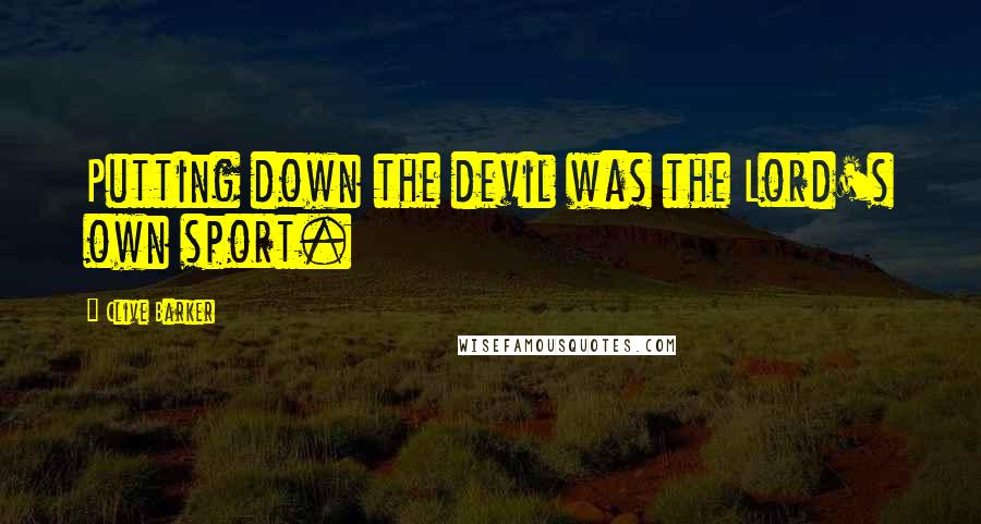 Clive Barker Quotes: Putting down the devil was the Lord's own sport.