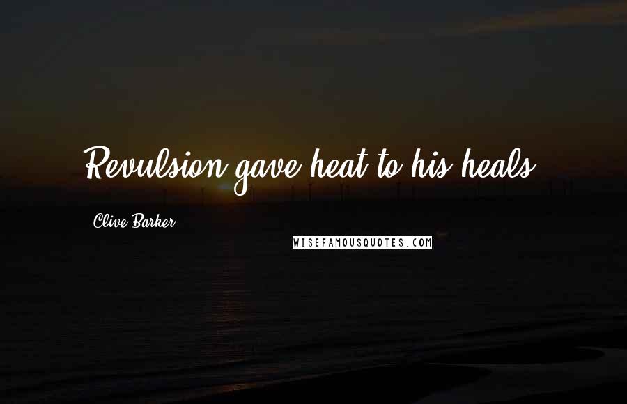 Clive Barker Quotes: Revulsion gave heat to his heals.