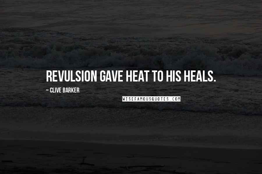 Clive Barker Quotes: Revulsion gave heat to his heals.