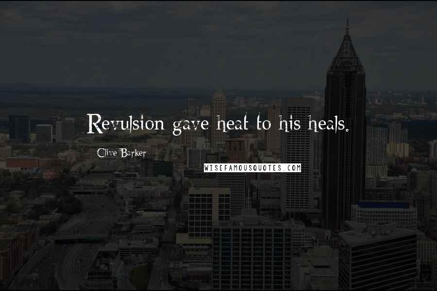 Clive Barker Quotes: Revulsion gave heat to his heals.