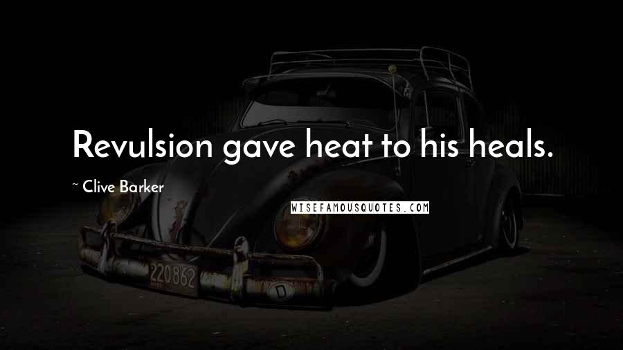 Clive Barker Quotes: Revulsion gave heat to his heals.