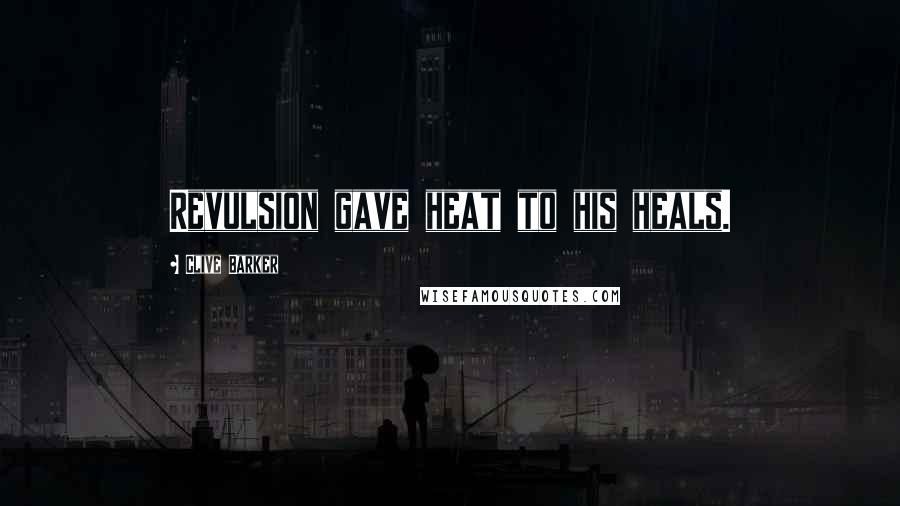 Clive Barker Quotes: Revulsion gave heat to his heals.