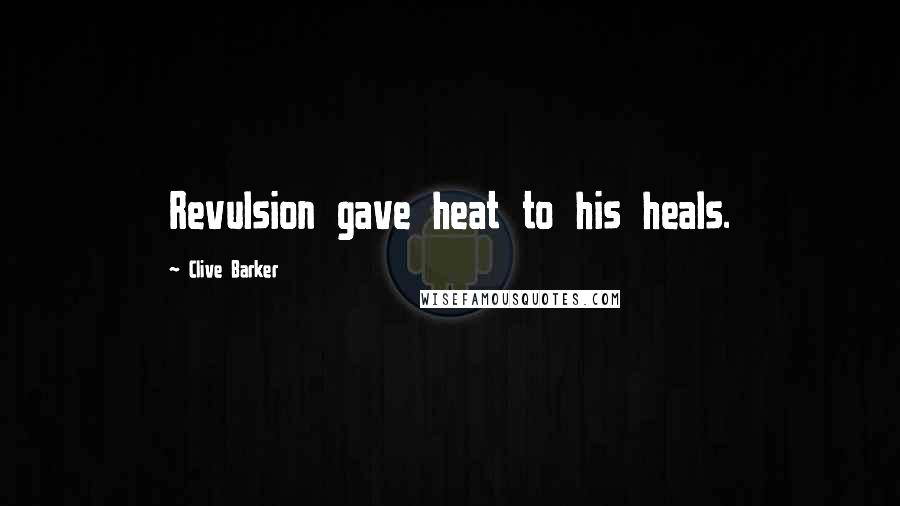 Clive Barker Quotes: Revulsion gave heat to his heals.