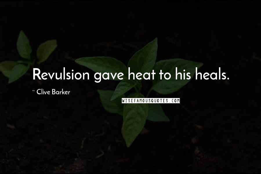 Clive Barker Quotes: Revulsion gave heat to his heals.