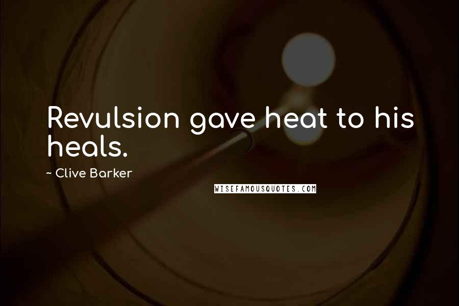 Clive Barker Quotes: Revulsion gave heat to his heals.