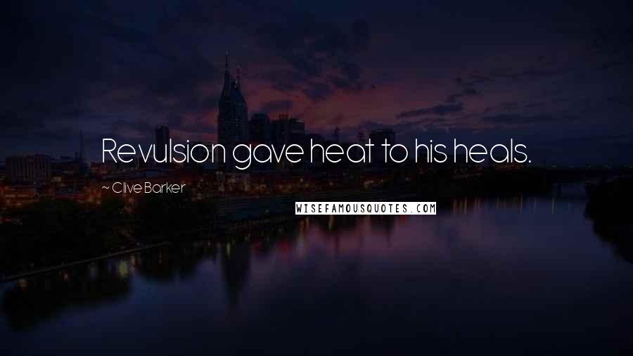 Clive Barker Quotes: Revulsion gave heat to his heals.