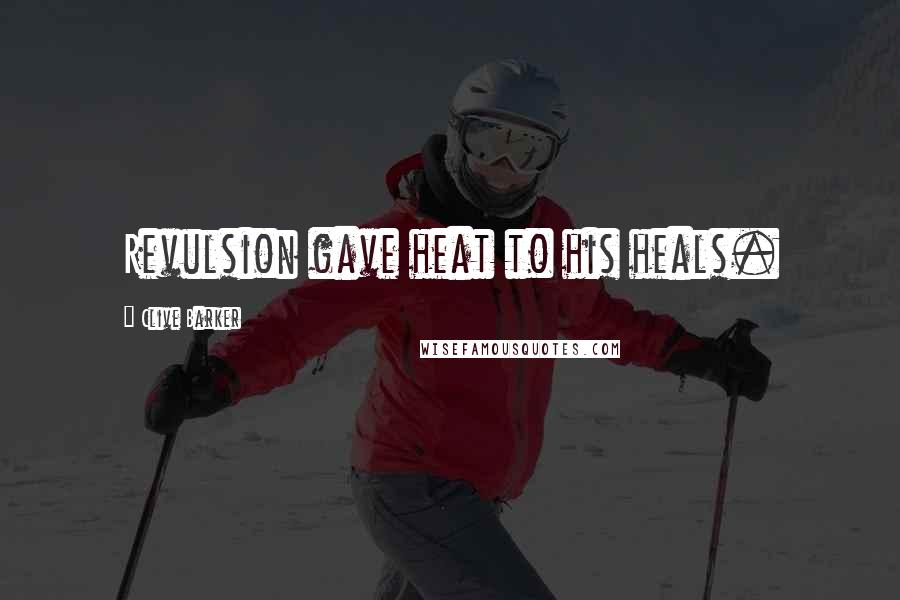 Clive Barker Quotes: Revulsion gave heat to his heals.