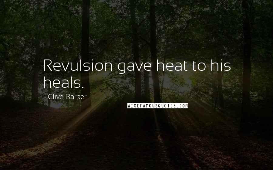 Clive Barker Quotes: Revulsion gave heat to his heals.