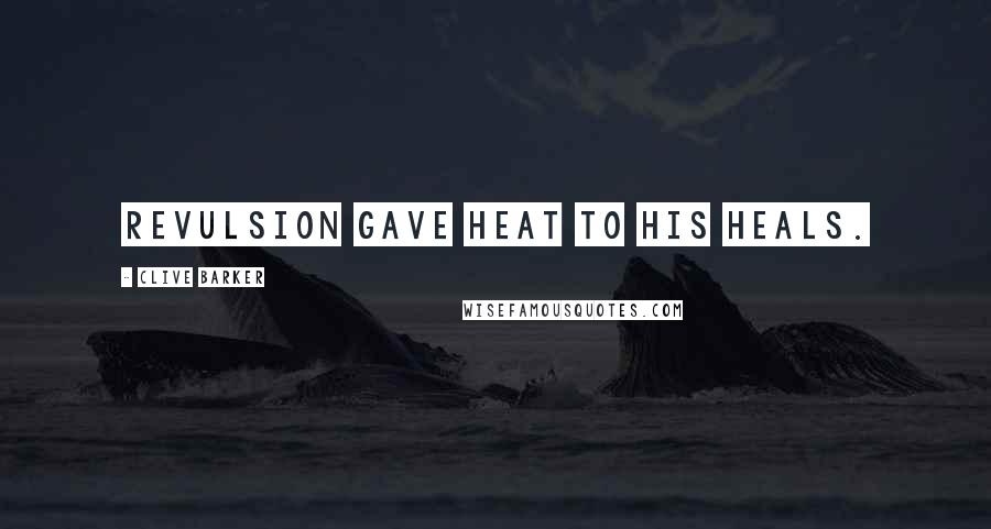 Clive Barker Quotes: Revulsion gave heat to his heals.