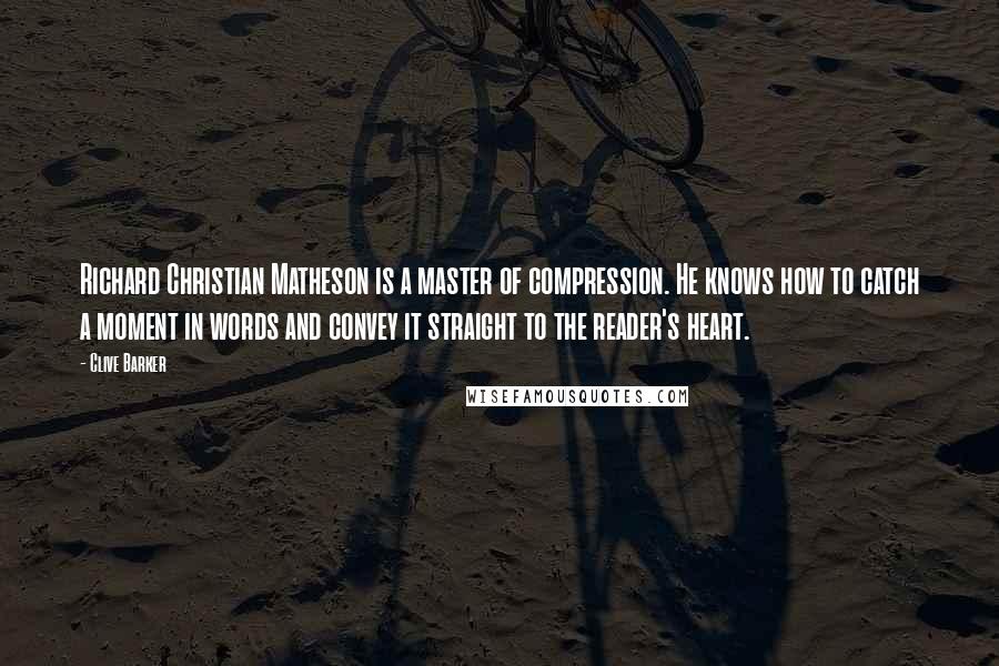 Clive Barker Quotes: Richard Christian Matheson is a master of compression. He knows how to catch a moment in words and convey it straight to the reader's heart.