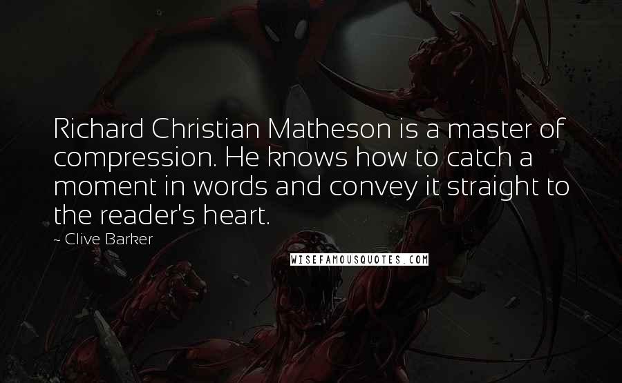 Clive Barker Quotes: Richard Christian Matheson is a master of compression. He knows how to catch a moment in words and convey it straight to the reader's heart.