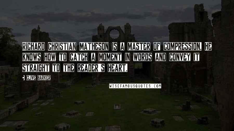 Clive Barker Quotes: Richard Christian Matheson is a master of compression. He knows how to catch a moment in words and convey it straight to the reader's heart.