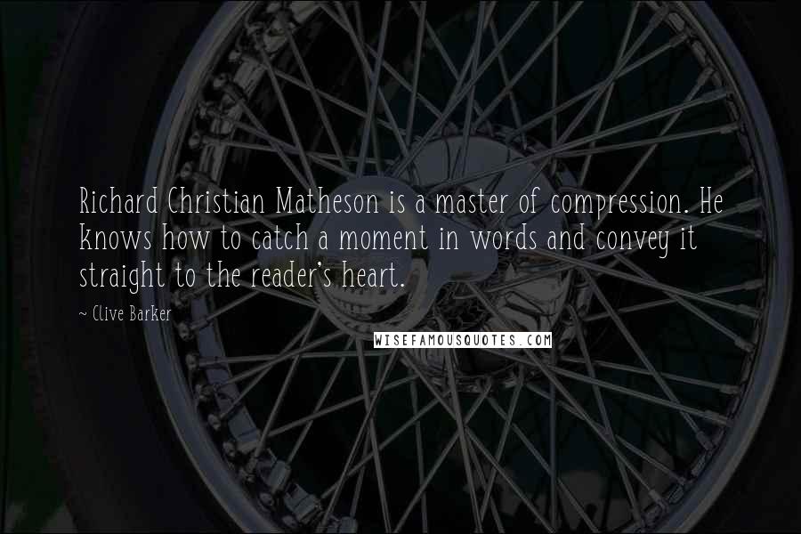 Clive Barker Quotes: Richard Christian Matheson is a master of compression. He knows how to catch a moment in words and convey it straight to the reader's heart.