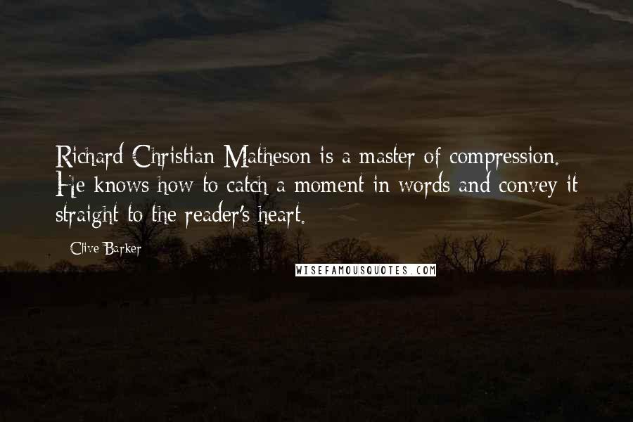 Clive Barker Quotes: Richard Christian Matheson is a master of compression. He knows how to catch a moment in words and convey it straight to the reader's heart.