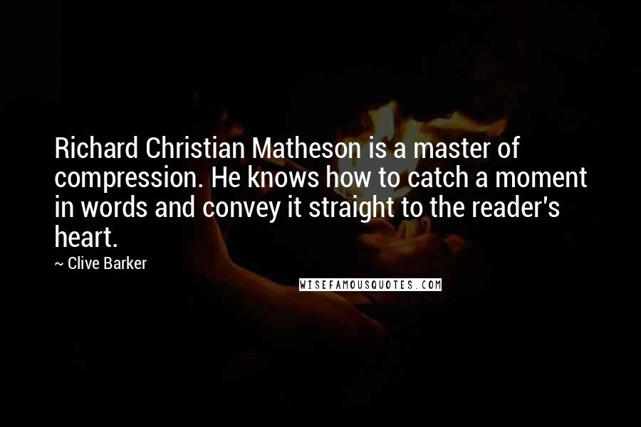 Clive Barker Quotes: Richard Christian Matheson is a master of compression. He knows how to catch a moment in words and convey it straight to the reader's heart.