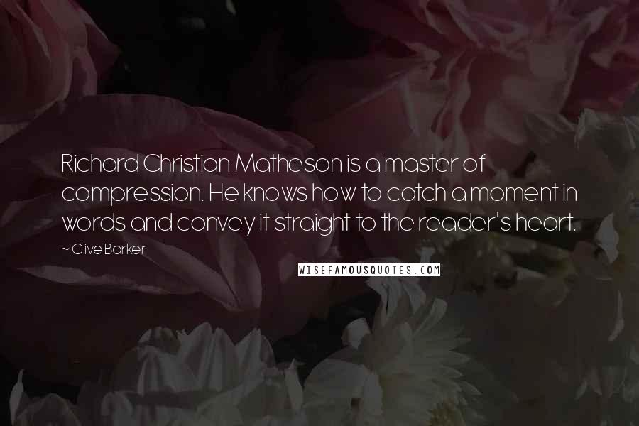 Clive Barker Quotes: Richard Christian Matheson is a master of compression. He knows how to catch a moment in words and convey it straight to the reader's heart.