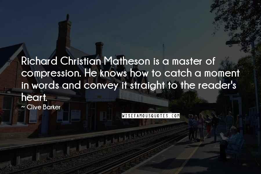 Clive Barker Quotes: Richard Christian Matheson is a master of compression. He knows how to catch a moment in words and convey it straight to the reader's heart.