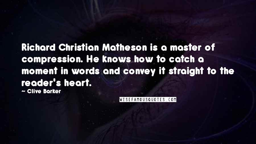 Clive Barker Quotes: Richard Christian Matheson is a master of compression. He knows how to catch a moment in words and convey it straight to the reader's heart.