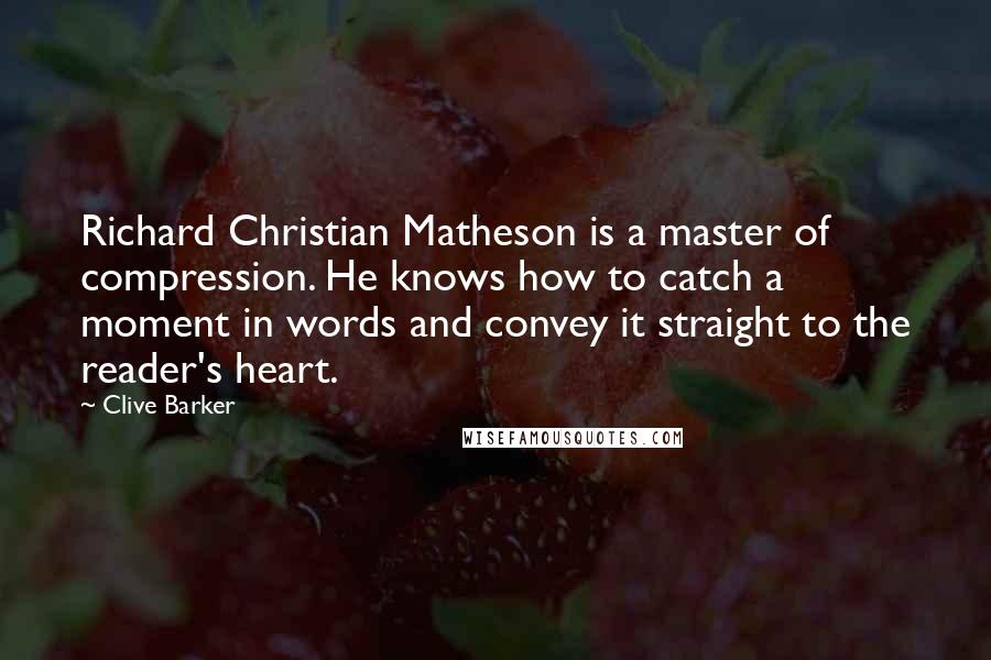 Clive Barker Quotes: Richard Christian Matheson is a master of compression. He knows how to catch a moment in words and convey it straight to the reader's heart.