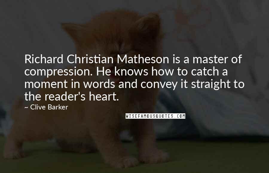Clive Barker Quotes: Richard Christian Matheson is a master of compression. He knows how to catch a moment in words and convey it straight to the reader's heart.