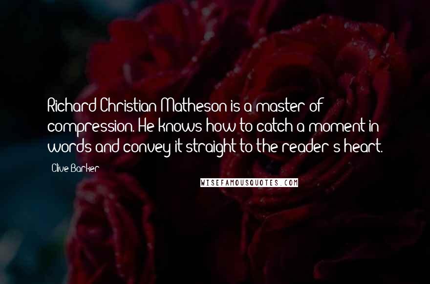 Clive Barker Quotes: Richard Christian Matheson is a master of compression. He knows how to catch a moment in words and convey it straight to the reader's heart.