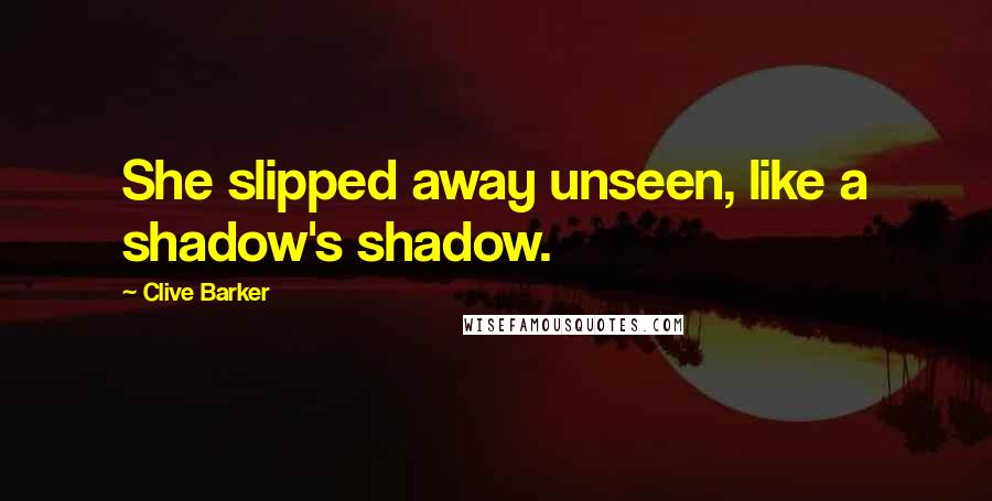 Clive Barker Quotes: She slipped away unseen, like a shadow's shadow.