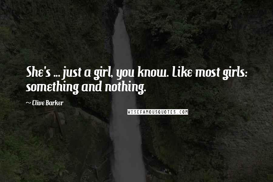 Clive Barker Quotes: She's ... just a girl, you know. Like most girls: something and nothing.