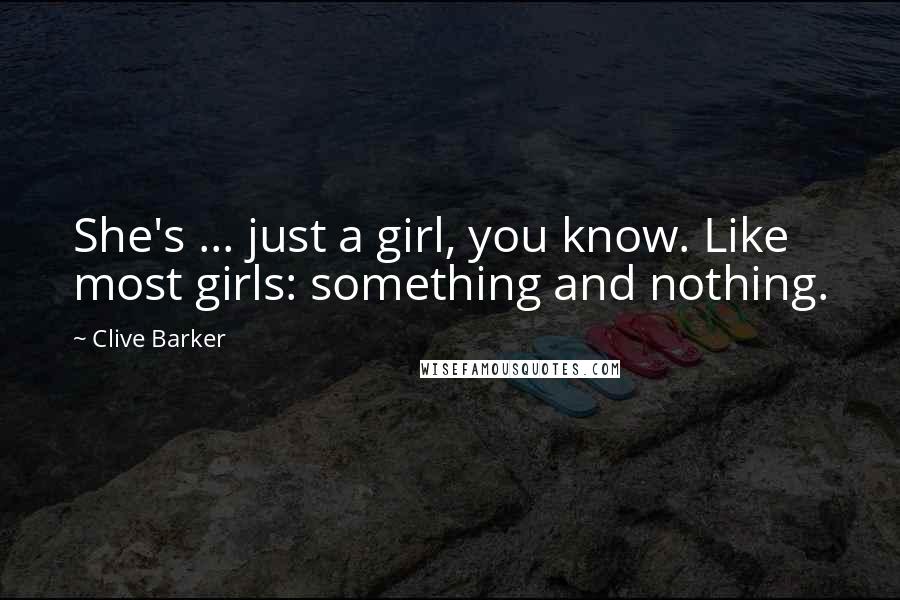 Clive Barker Quotes: She's ... just a girl, you know. Like most girls: something and nothing.