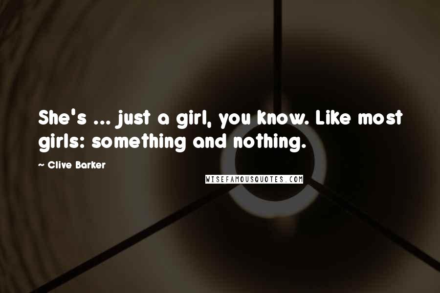 Clive Barker Quotes: She's ... just a girl, you know. Like most girls: something and nothing.