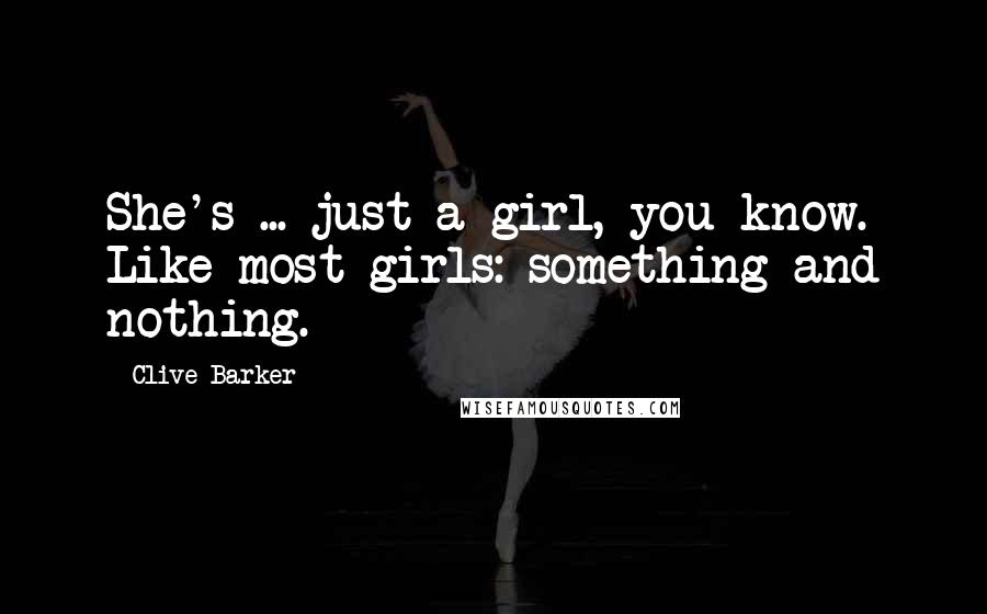 Clive Barker Quotes: She's ... just a girl, you know. Like most girls: something and nothing.