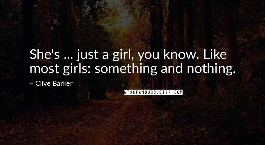 Clive Barker Quotes: She's ... just a girl, you know. Like most girls: something and nothing.