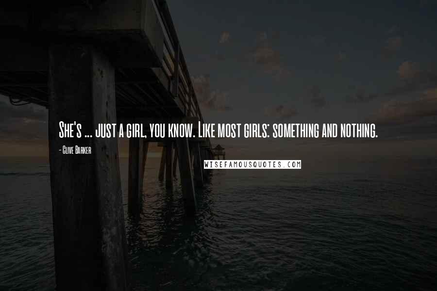 Clive Barker Quotes: She's ... just a girl, you know. Like most girls: something and nothing.