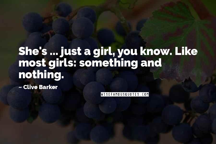 Clive Barker Quotes: She's ... just a girl, you know. Like most girls: something and nothing.