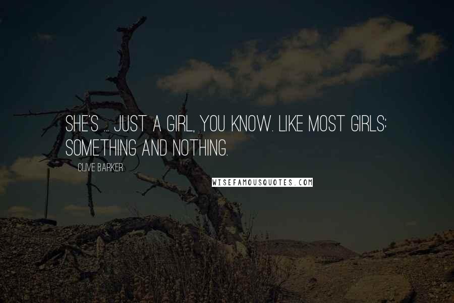 Clive Barker Quotes: She's ... just a girl, you know. Like most girls: something and nothing.