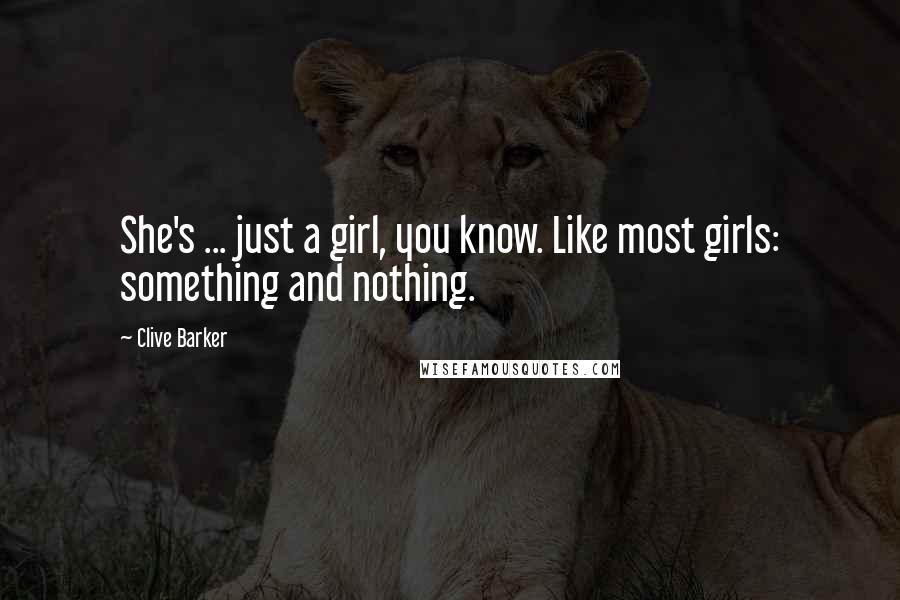 Clive Barker Quotes: She's ... just a girl, you know. Like most girls: something and nothing.