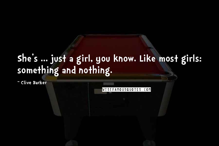 Clive Barker Quotes: She's ... just a girl, you know. Like most girls: something and nothing.