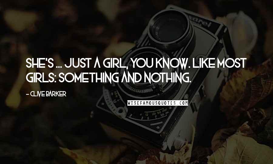 Clive Barker Quotes: She's ... just a girl, you know. Like most girls: something and nothing.