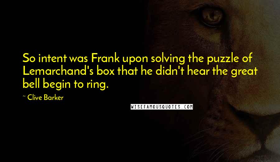 Clive Barker Quotes: So intent was Frank upon solving the puzzle of Lemarchand's box that he didn't hear the great bell begin to ring.