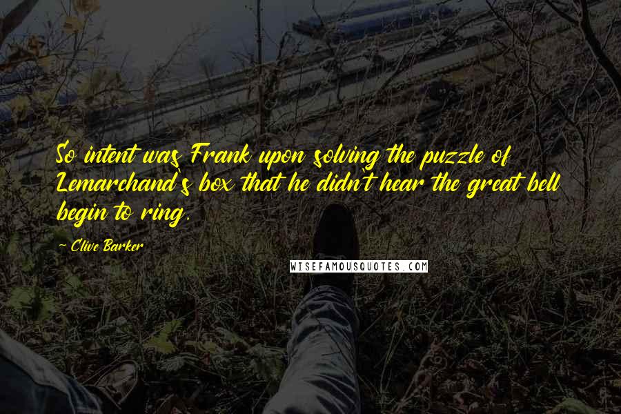 Clive Barker Quotes: So intent was Frank upon solving the puzzle of Lemarchand's box that he didn't hear the great bell begin to ring.