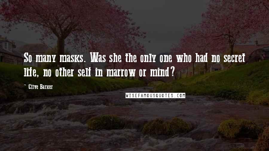 Clive Barker Quotes: So many masks. Was she the only one who had no secret life, no other self in marrow or mind?