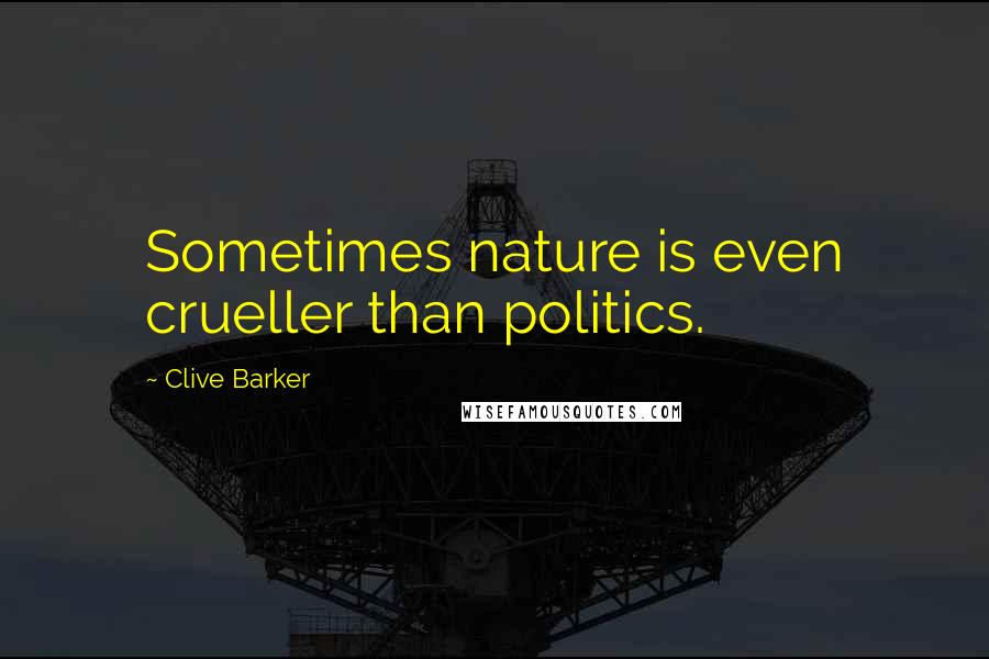 Clive Barker Quotes: Sometimes nature is even crueller than politics.