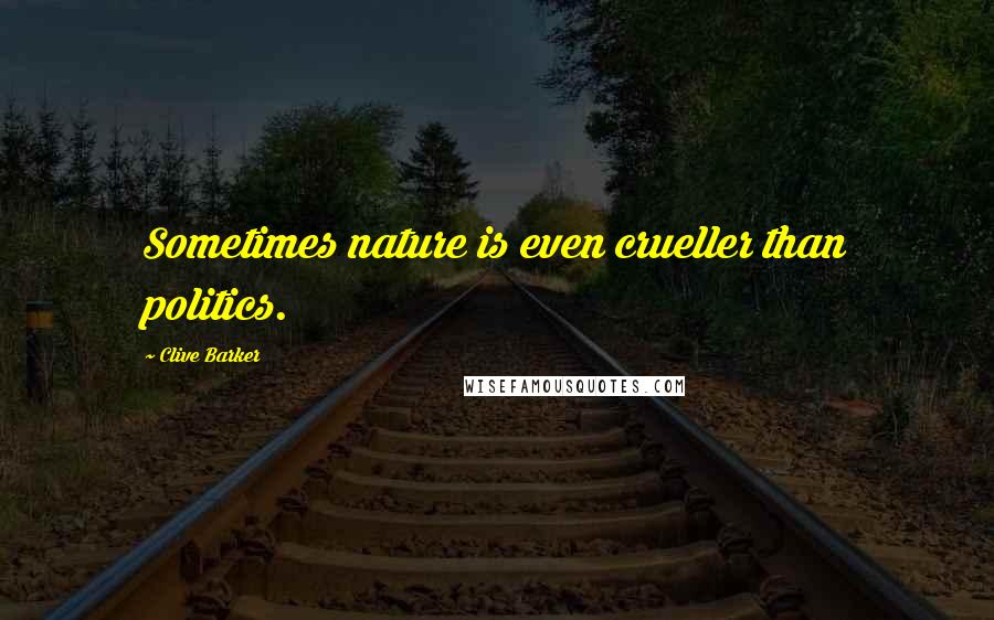 Clive Barker Quotes: Sometimes nature is even crueller than politics.