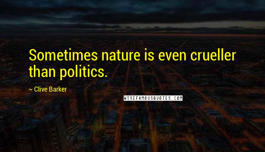 Clive Barker Quotes: Sometimes nature is even crueller than politics.