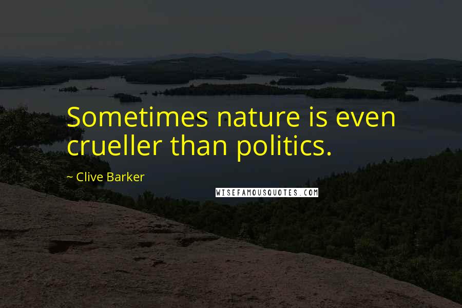 Clive Barker Quotes: Sometimes nature is even crueller than politics.