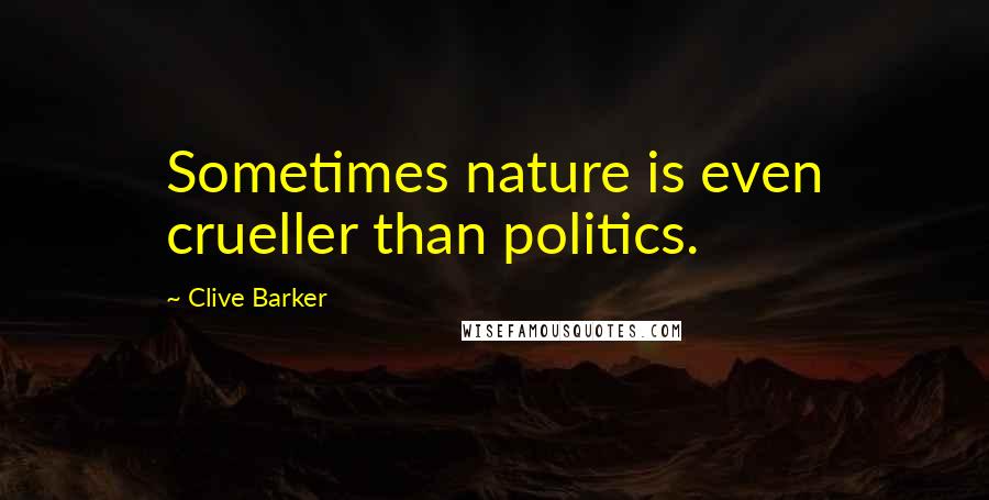 Clive Barker Quotes: Sometimes nature is even crueller than politics.