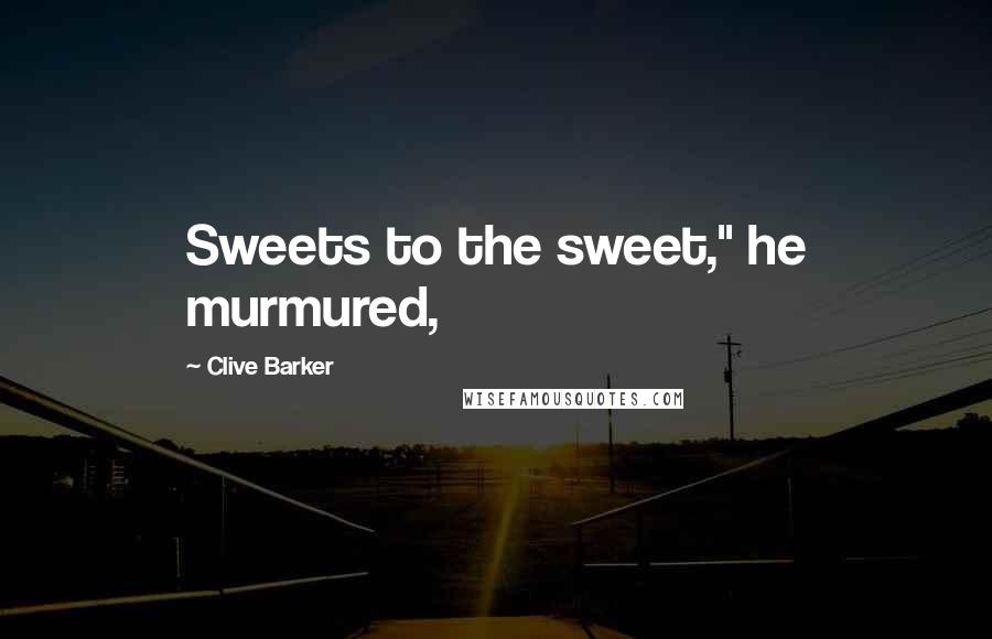 Clive Barker Quotes: Sweets to the sweet," he murmured,